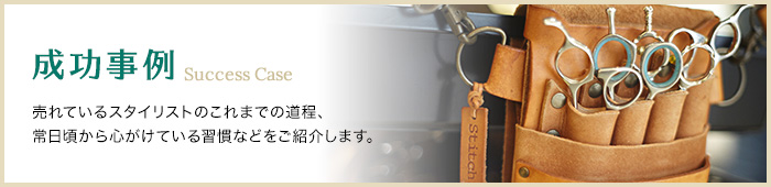 成功事例 売れているスタイリストのこれまでの道程、常日頃から心がけている習慣などをご紹介します。